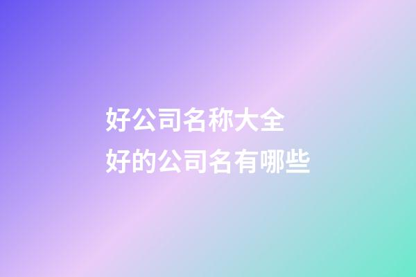 好公司名称大全 好的公司名有哪些-第1张-公司起名-玄机派